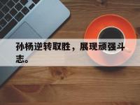 金年会足球-孙杨逆转取胜，展现顽强斗志。