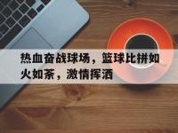 金年会足球-热血奋战球场，篮球比拼如火如荼，激情挥洒