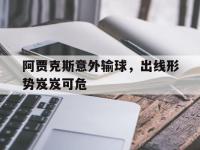 金年会下载-阿贾克斯意外输球，出线形势岌岌可危
